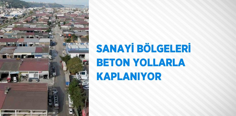 SANAYİ BÖLGELERİ BETON YOLLARLA KAPLANIYOR