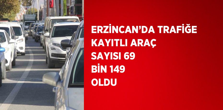 ERZİNCAN’DA TRAFİĞE KAYITLI ARAÇ SAYISI 69 BİN 149 OLDU