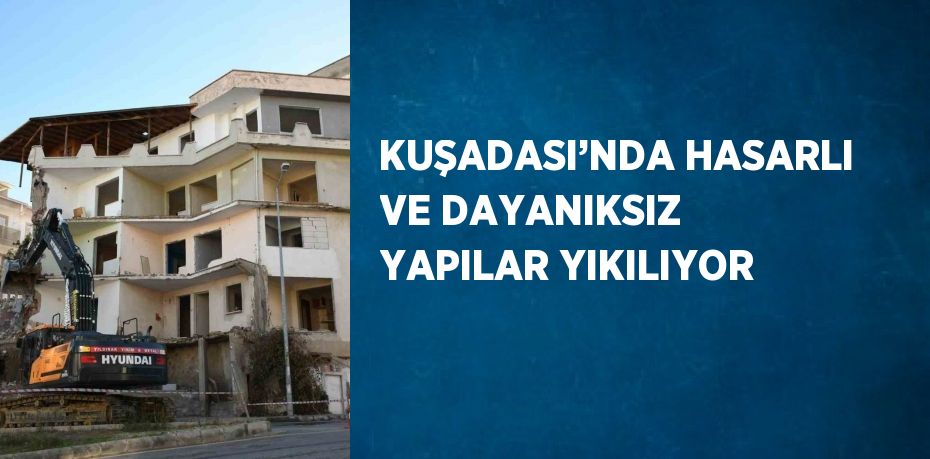 KUŞADASI’NDA HASARLI VE DAYANIKSIZ YAPILAR YIKILIYOR