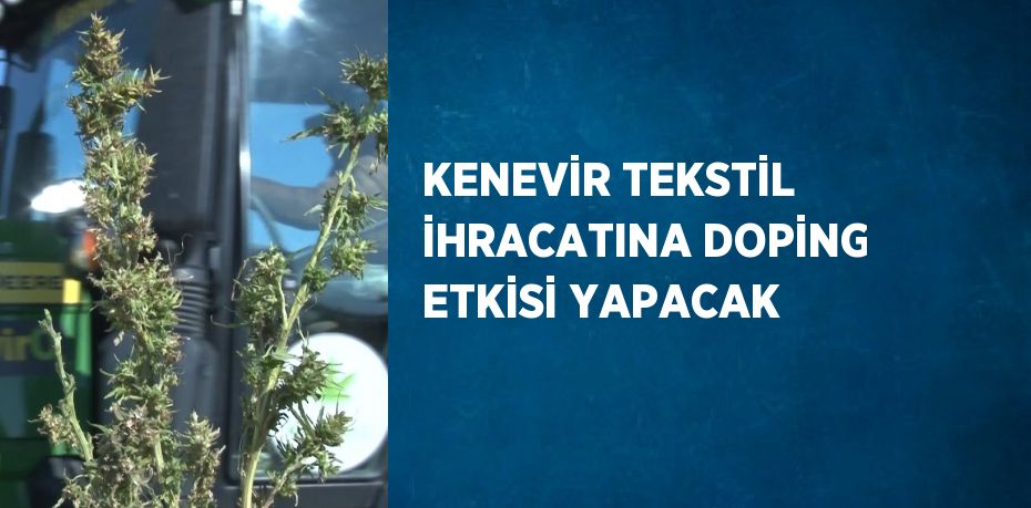KENEVİR TEKSTİL İHRACATINA DOPİNG ETKİSİ YAPACAK