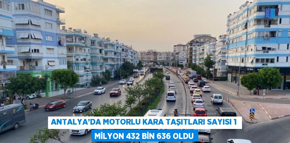 ANTALYA’DA MOTORLU KARA TAŞITLARI SAYISI 1 MİLYON 432 BİN 636 OLDU