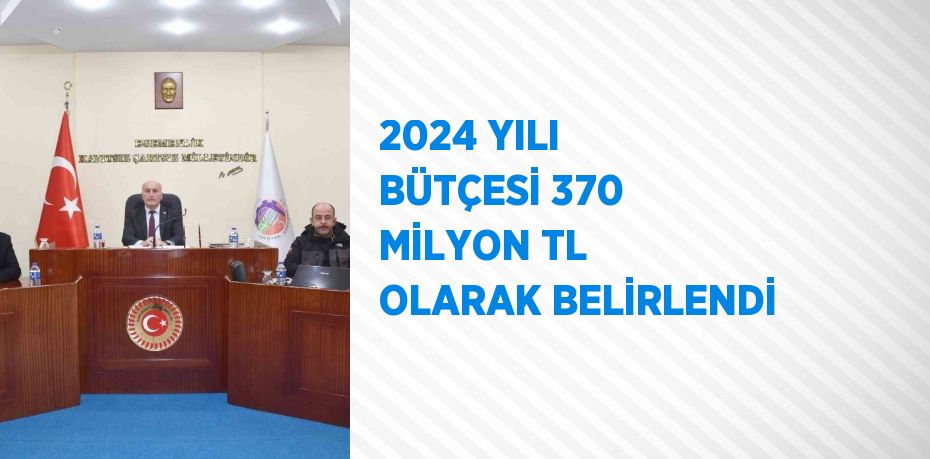2024 YILI BÜTÇESİ 370 MİLYON TL OLARAK BELİRLENDİ