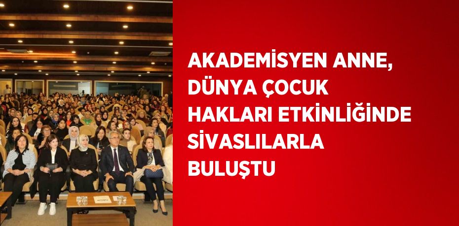 AKADEMİSYEN ANNE, DÜNYA ÇOCUK HAKLARI ETKİNLİĞİNDE SİVASLILARLA BULUŞTU