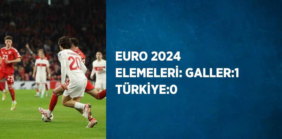 EURO 2024 ELEMELERİ: GALLER:1 TÜRKİYE:0