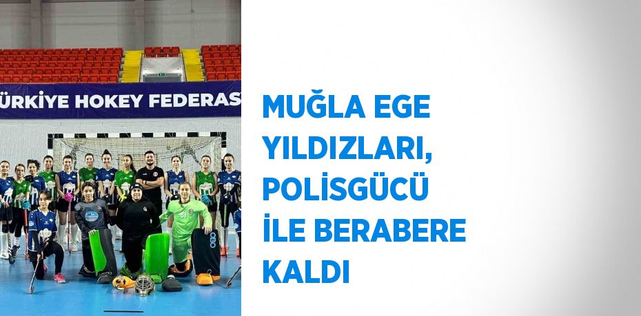 MUĞLA EGE YILDIZLARI, POLİSGÜCÜ İLE BERABERE KALDI