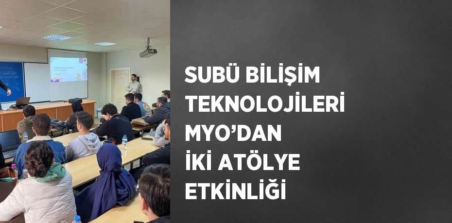 SUBÜ BİLİŞİM TEKNOLOJİLERİ MYO’DAN İKİ ATÖLYE ETKİNLİĞİ