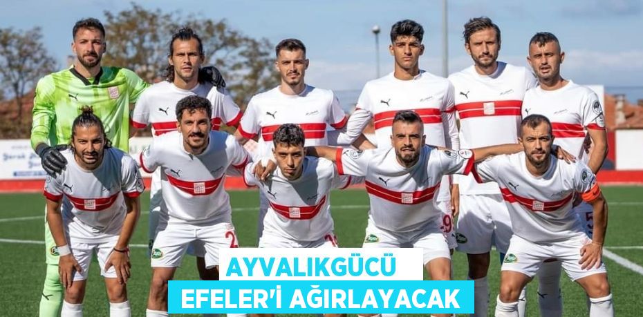 AYVALIKGÜCÜ    EFELER’İ AĞIRLAYACAK