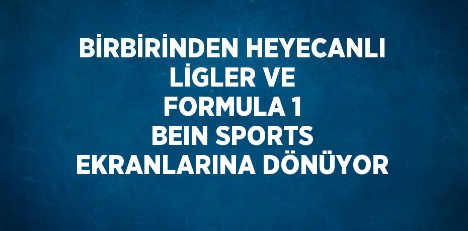 BİRBİRİNDEN HEYECANLI LİGLER VE FORMULA 1 BEIN SPORTS EKRANLARINA DÖNÜYOR