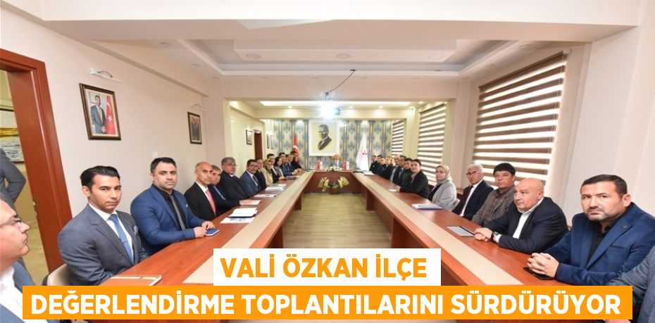 VALİ ÖZKAN İLÇE DEĞERLENDİRME TOPLANTILARINI SÜRDÜRÜYOR