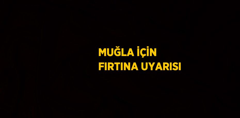 MUĞLA İÇİN FIRTINA UYARISI