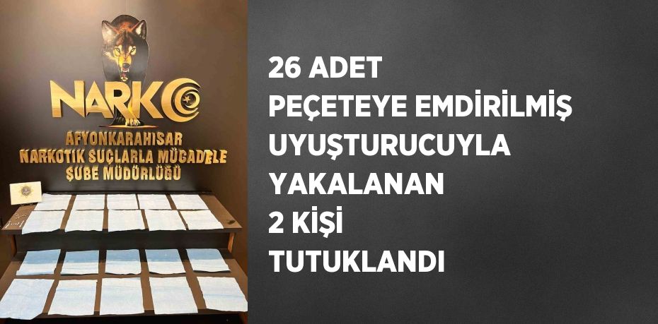 26 ADET PEÇETEYE EMDİRİLMİŞ UYUŞTURUCUYLA YAKALANAN 2 KİŞİ TUTUKLANDI