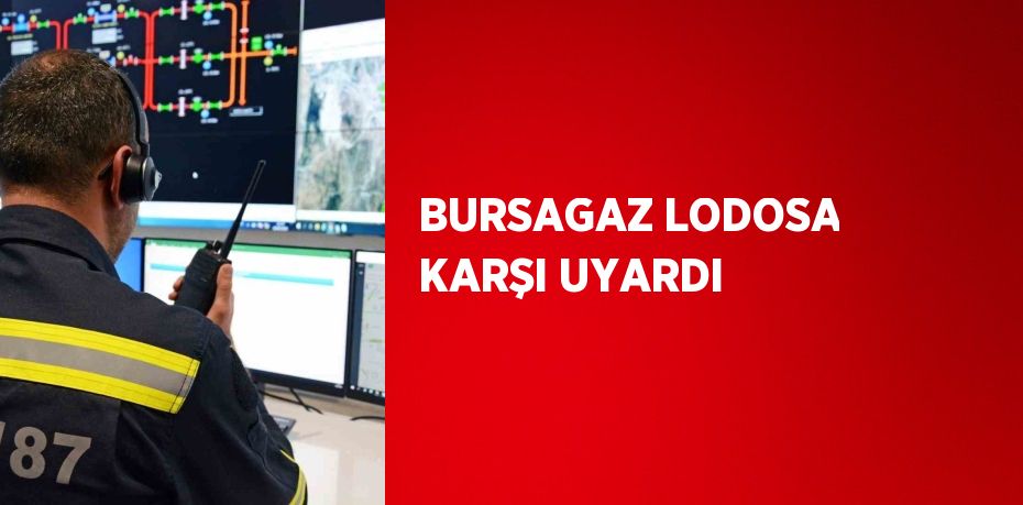 BURSAGAZ LODOSA KARŞI UYARDI