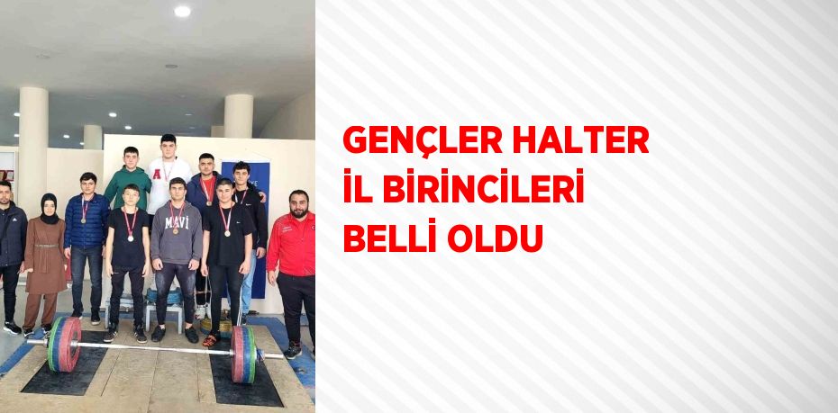 GENÇLER HALTER İL BİRİNCİLERİ BELLİ OLDU