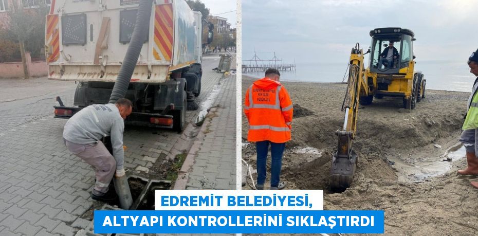 EDREMİT BELEDİYESİ,   ALTYAPI KONTROLLERİNİ SIKLAŞTIRDI