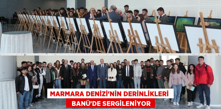 MARMARA DENİZİ’NİN DERİNLİKLERİ    BANÜ’DE SERGİLENİYOR