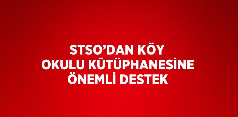 STSO’DAN KÖY OKULU KÜTÜPHANESİNE ÖNEMLİ DESTEK