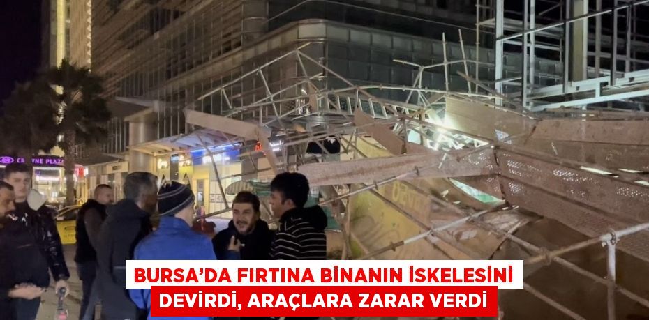 BURSA’DA FIRTINA BİNANIN İSKELESİNİ DEVİRDİ, ARAÇLARA ZARAR VERDİ