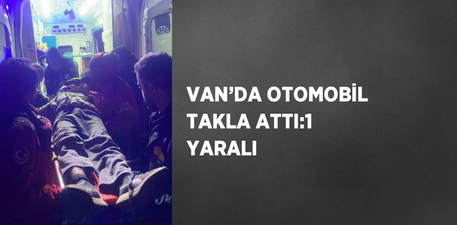 VAN’DA OTOMOBİL TAKLA ATTI:1 YARALI