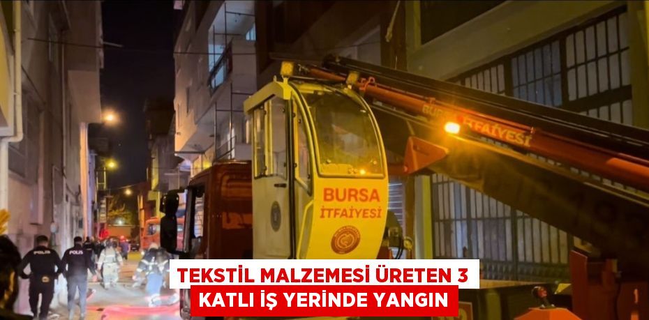 TEKSTİL MALZEMESİ ÜRETEN 3 KATLI İŞ YERİNDE YANGIN