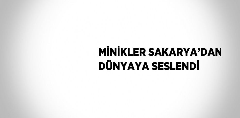 MİNİKLER SAKARYA’DAN DÜNYAYA SESLENDİ