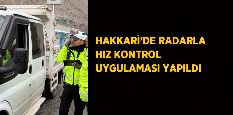 HAKKARİ’DE RADARLA HIZ KONTROL UYGULAMASI YAPILDI