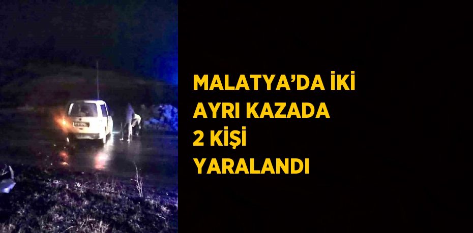 MALATYA’DA İKİ AYRI KAZADA 2 KİŞİ YARALANDI