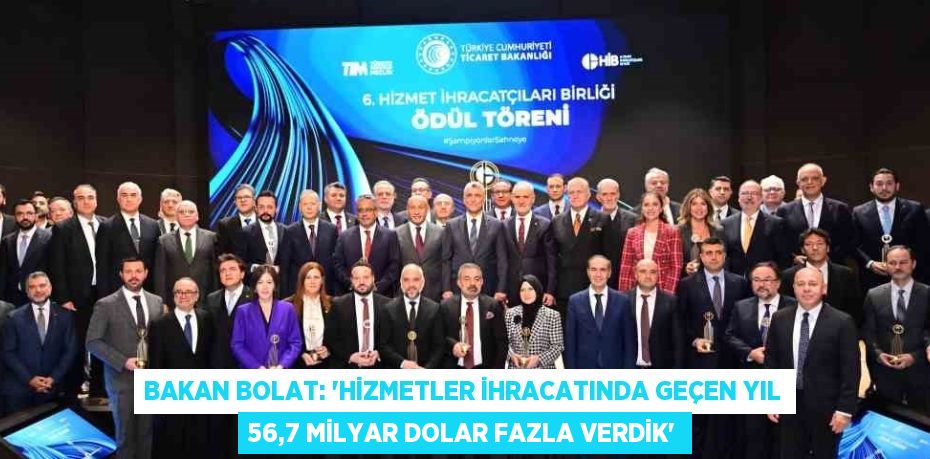 BAKAN BOLAT: 'HİZMETLER İHRACATINDA GEÇEN YIL 56,7 MİLYAR DOLAR FAZLA VERDİK'