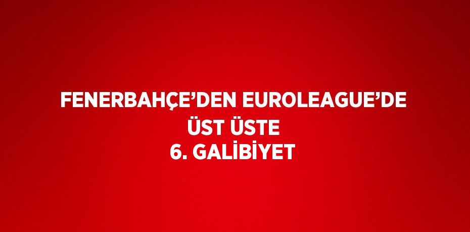 FENERBAHÇE’DEN EUROLEAGUE’DE ÜST ÜSTE 6. GALİBİYET