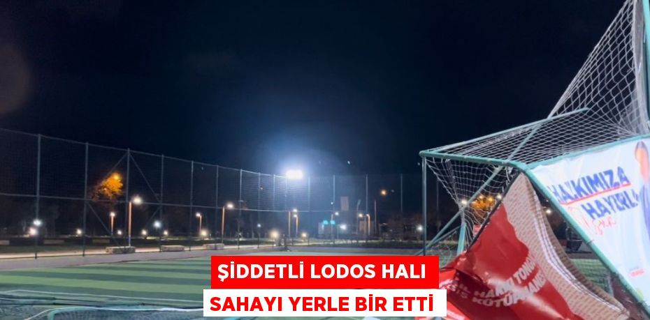 ŞİDDETLİ LODOS HALI SAHAYI YERLE BİR ETTİ