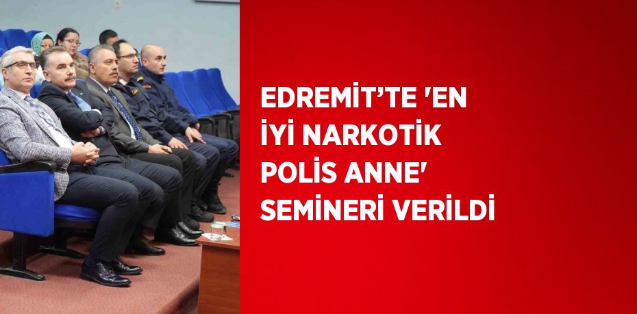 EDREMİT’TE 'EN İYİ NARKOTİK POLİS ANNE' SEMİNERİ VERİLDİ