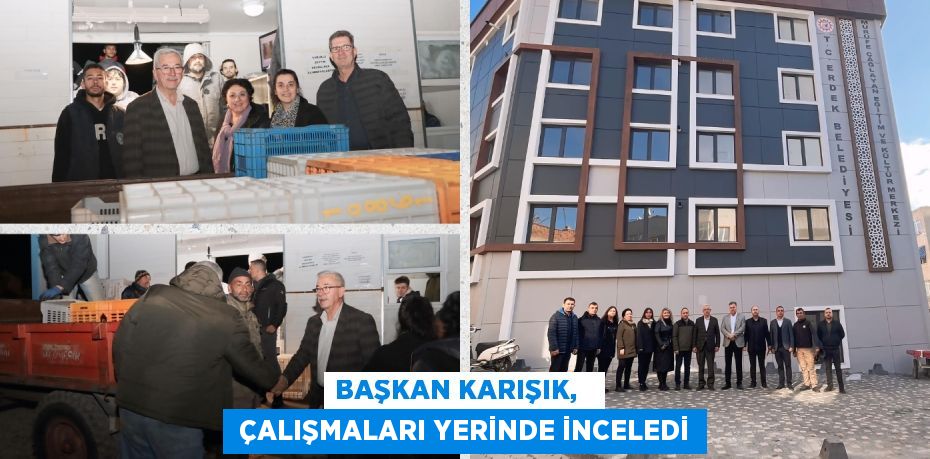 BAŞKAN KARIŞIK,    ÇALIŞMALARI YERİNDE İNCELEDİ