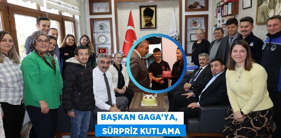 BAŞKAN GAGA’YA,    SÜRPRİZ KUTLAMA