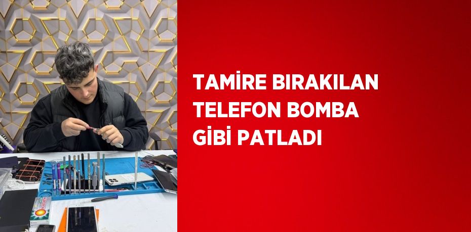 TAMİRE BIRAKILAN TELEFON BOMBA GİBİ PATLADI