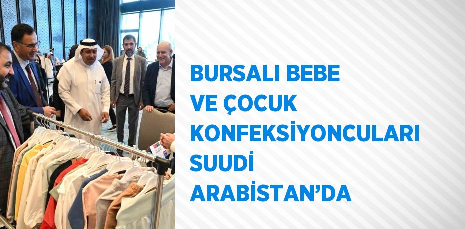 BURSALI BEBE VE ÇOCUK KONFEKSİYONCULARI SUUDİ ARABİSTAN’DA