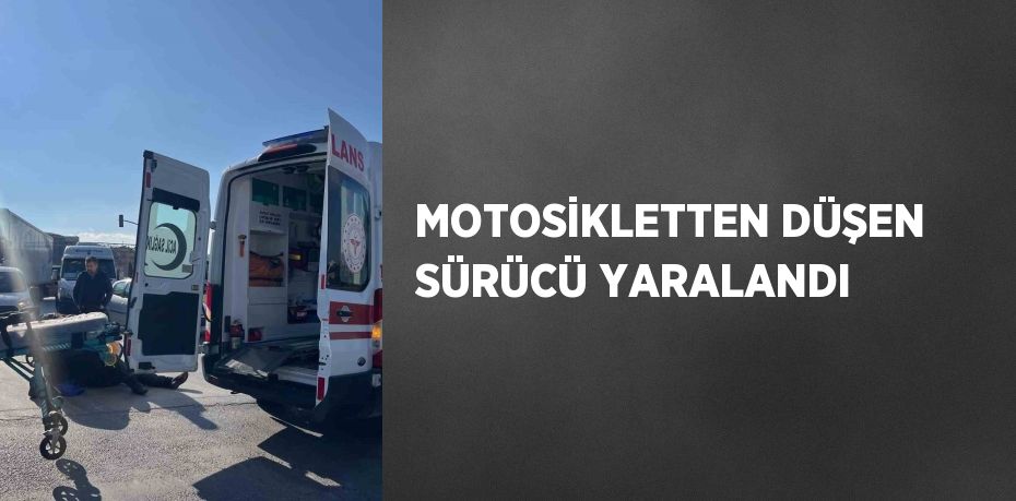 MOTOSİKLETTEN DÜŞEN SÜRÜCÜ YARALANDI