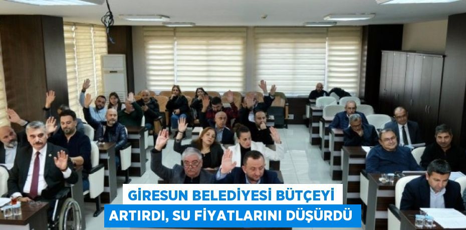 GİRESUN BELEDİYESİ BÜTÇEYİ ARTIRDI, SU FİYATLARINI DÜŞÜRDÜ