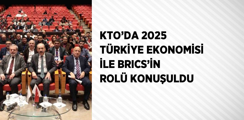 KTO’DA 2025 TÜRKİYE EKONOMİSİ İLE BRICS’İN ROLÜ KONUŞULDU