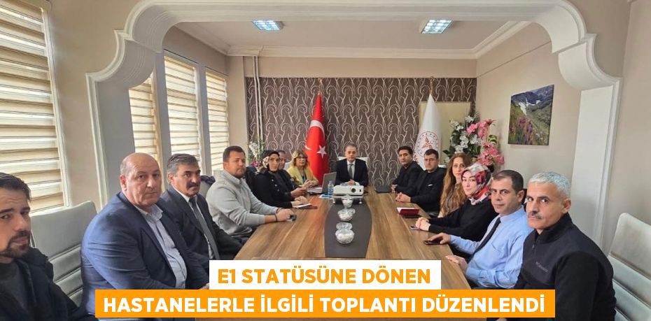 E1 STATÜSÜNE DÖNEN HASTANELERLE İLGİLİ TOPLANTI DÜZENLENDİ