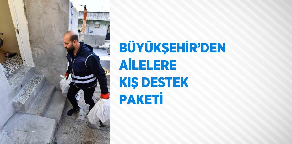 BÜYÜKŞEHİR’DEN AİLELERE KIŞ DESTEK PAKETİ