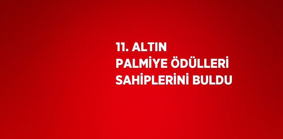 11. ALTIN PALMİYE ÖDÜLLERİ SAHİPLERİNİ BULDU