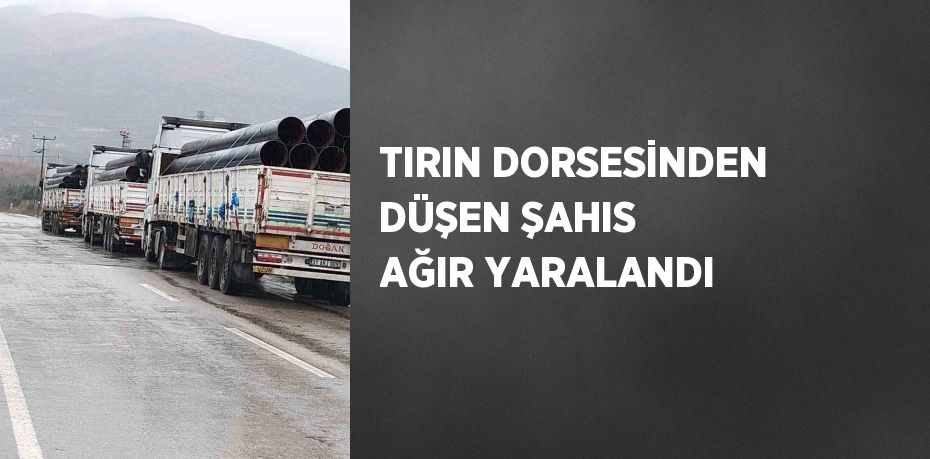 TIRIN DORSESİNDEN DÜŞEN ŞAHIS AĞIR YARALANDI