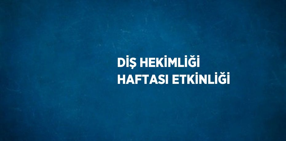 DİŞ HEKİMLİĞİ HAFTASI ETKİNLİĞİ