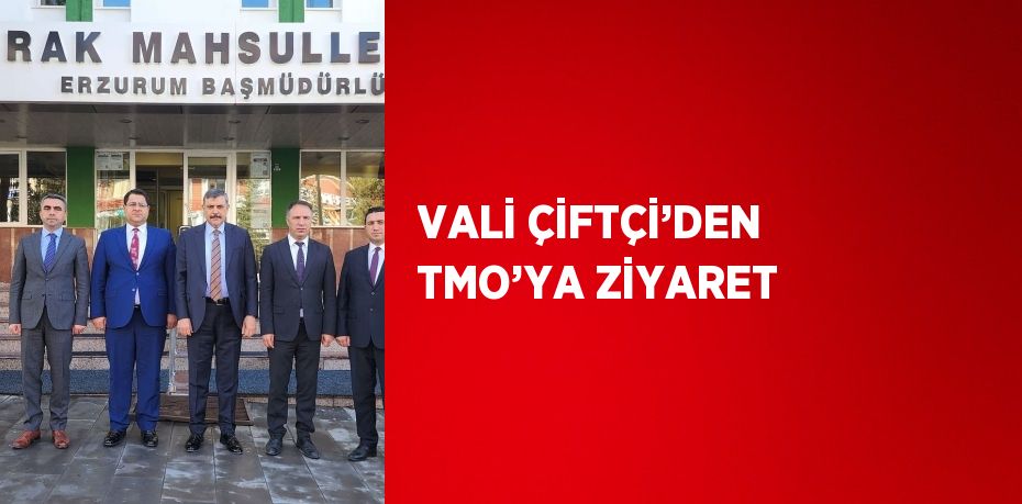 VALİ ÇİFTÇİ’DEN TMO’YA ZİYARET