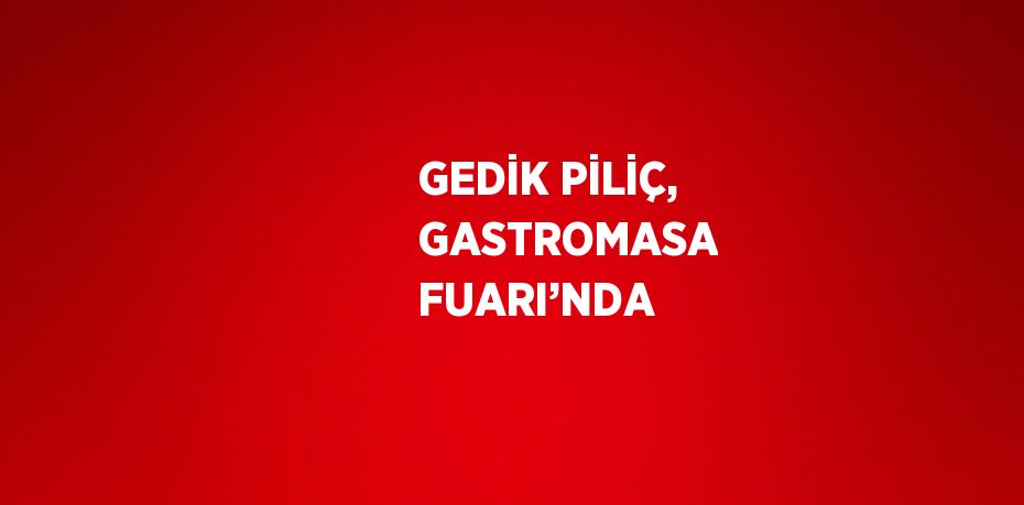 GEDİK PİLİÇ, GASTROMASA FUARI’NDA