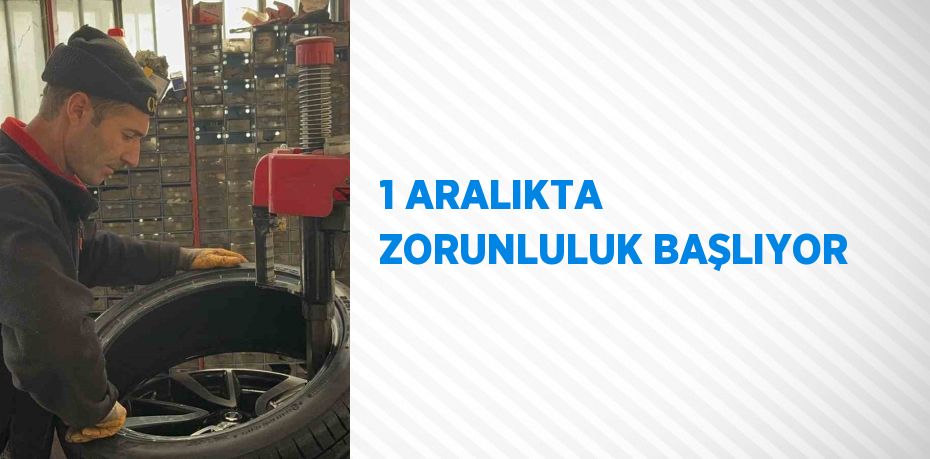 1 ARALIKTA ZORUNLULUK BAŞLIYOR