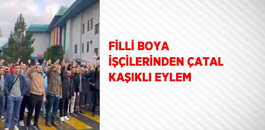 FİLLİ BOYA İŞÇİLERİNDEN ÇATAL KAŞIKLI EYLEM