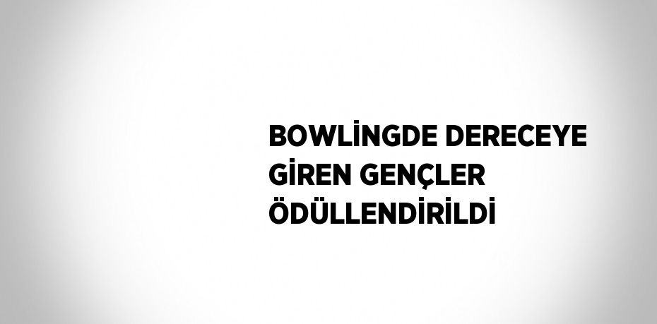 BOWLİNGDE DERECEYE GİREN GENÇLER ÖDÜLLENDİRİLDİ