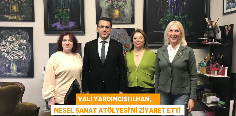 VALİ YARDIMCISI İLHAN,    MESEL SANAT ATÖLYESİ’Nİ ZİYARET ETTİ