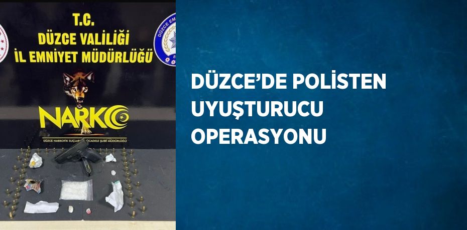 DÜZCE’DE POLİSTEN UYUŞTURUCU OPERASYONU