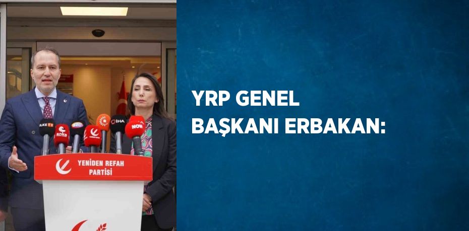 YRP GENEL BAŞKANI ERBAKAN: